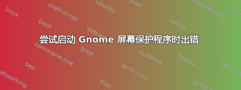 尝试启动 Gnome 屏幕保护程序时出错