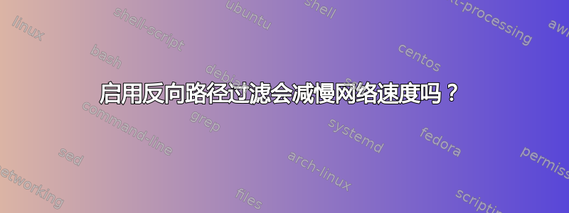 启用反向路径过滤会减慢网络速度吗？