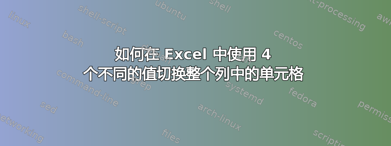 如何在 Excel 中使用 4 个不同的值切换整个列中的单元格