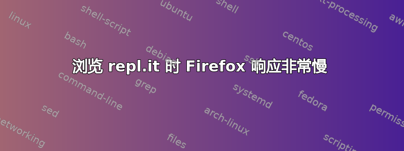 浏览 repl.it 时 Firefox 响应非常慢