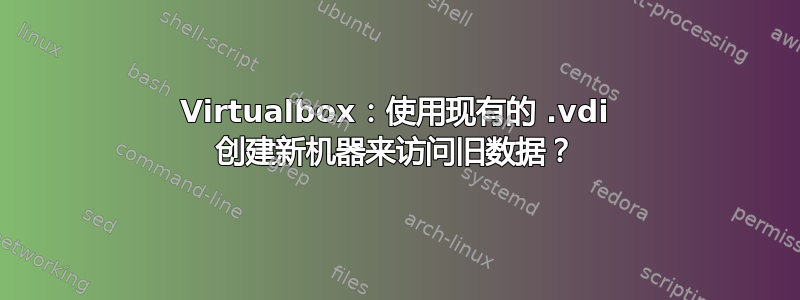 Virtualbox：使用现有的 .vdi 创建新机器来访问旧数据？