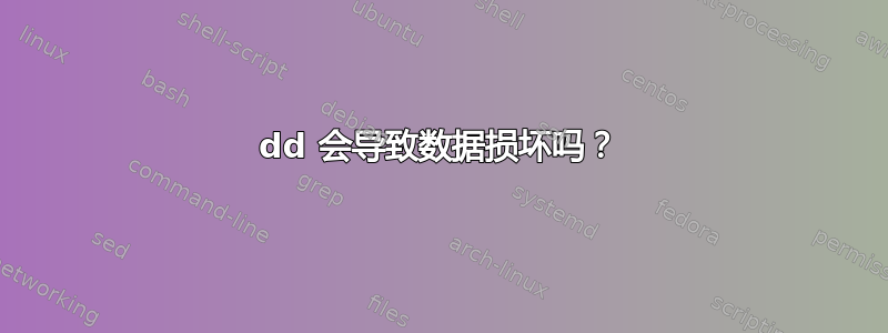 dd 会导致数据损坏吗？