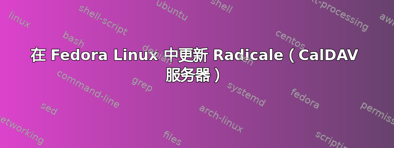 在 Fedora Linux 中更新 Radicale（CalDAV 服务器）