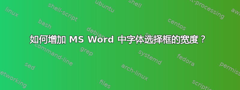 如何增加 MS Word 中字体选择框的宽度？