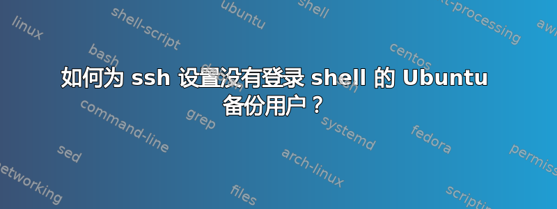 如何为 ssh 设置没有登录 shell 的 Ubuntu 备份用户？