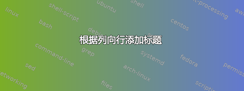 根据列向行添加标题