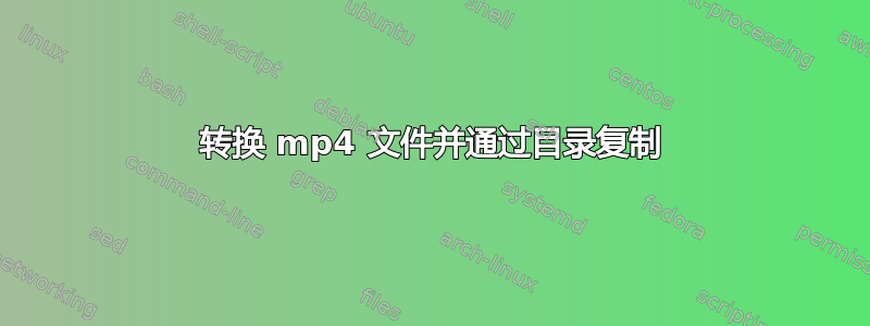 转换 mp4 文件并通过目录复制