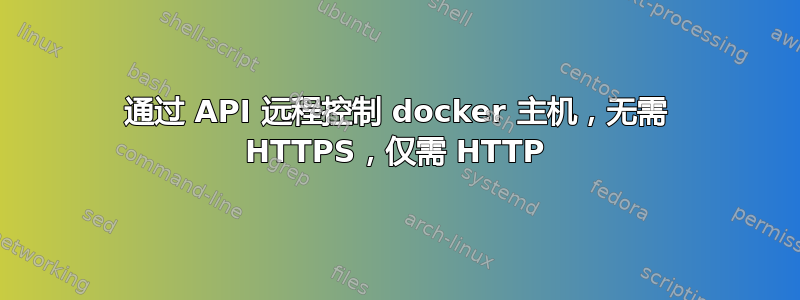 通过 API 远程控制 docker 主机，无需 HTTPS，仅需 HTTP