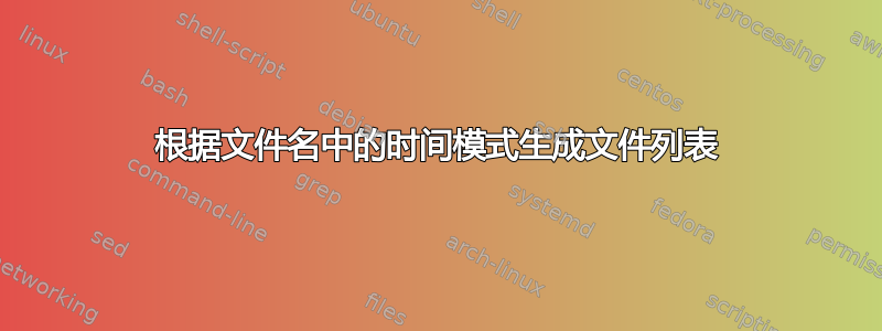 根据文件名中的时间模式生成文件列表