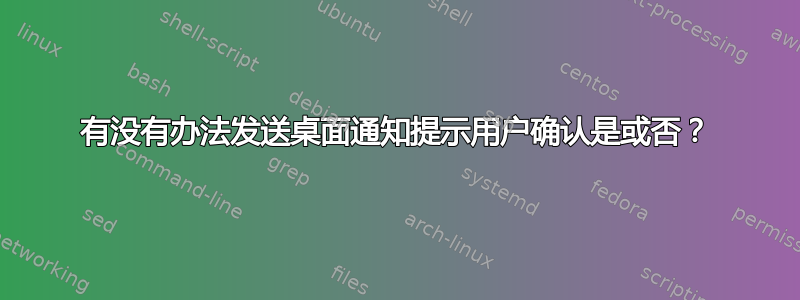 有没有办法发送桌面通知提示用户确认是或否？