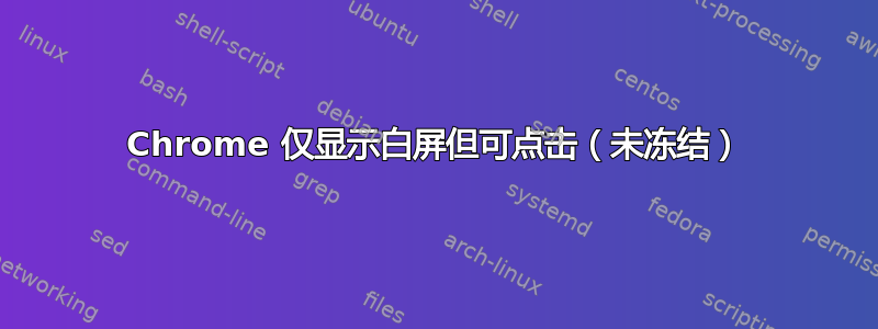 Chrome 仅显示白屏但可点击（未冻结）