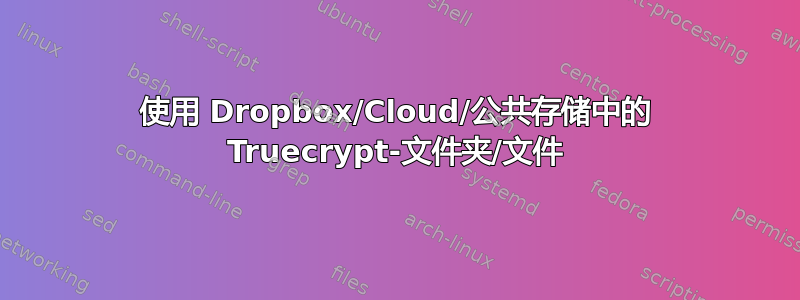 使用 Dropbox/Cloud/公共存储中的 Truecrypt-文件夹/文件