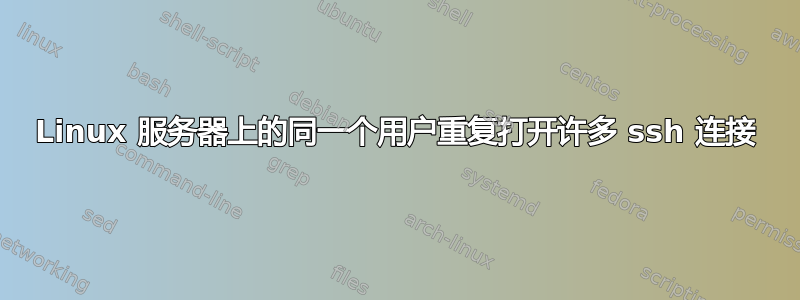 Linux 服务器上的同一个用户重复打开许多 ssh 连接