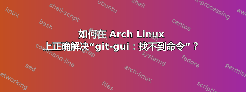 如何在 Arch Linux 上正确解决“git-gui：找不到命令”？