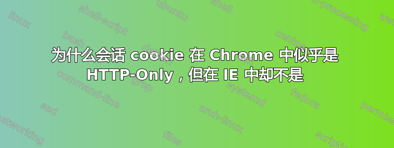 为什么会话 cookie 在 Chrome 中似乎是 HTTP-Only，但在 IE 中却不是