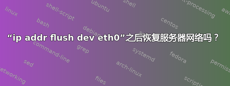 “ip addr flush dev eth0”之后恢复服务器网络吗？