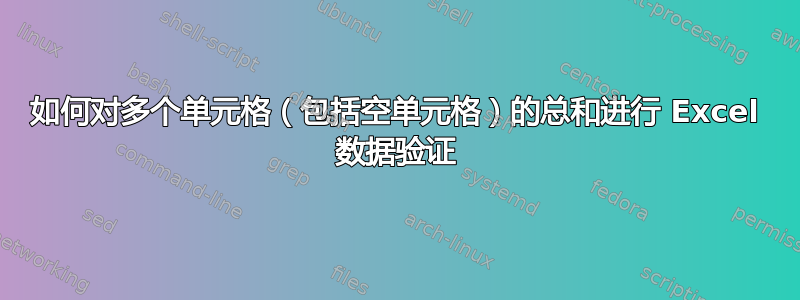 如何对多个单元格（包括空单元格）的总和进行 Excel 数据验证