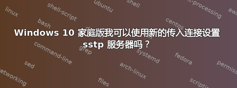 Windows 10 家庭版我可以使用新的传入连接设置 sstp 服务器吗？