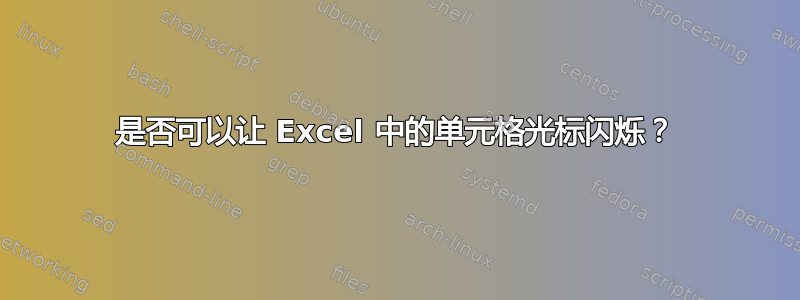 是否可以让 Excel 中的单元格光标闪烁？