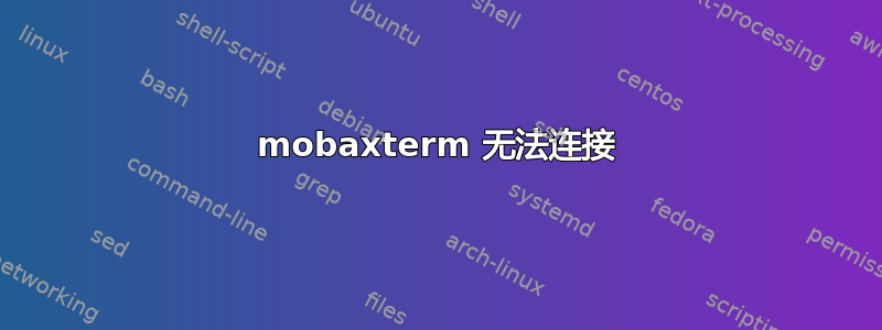 mobaxterm 无法连接