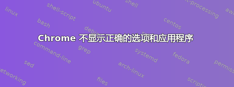 Chrome 不显示正确的选项和应用程序