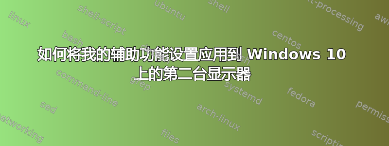 如何将我的辅助功能设置应用到 Windows 10 上的第二台显示器