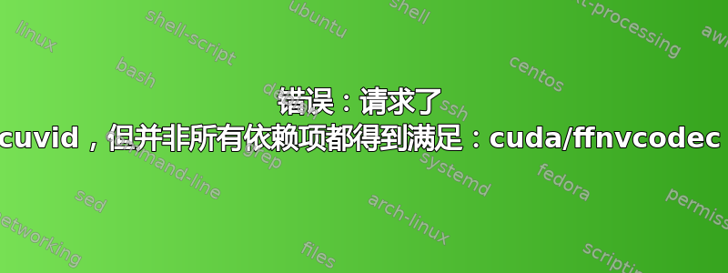 错误：请求了 cuvid，但并非所有依赖项都得到满足：cuda/ffnvcodec