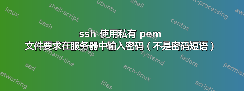 ssh 使用私有 pem 文件要求在服务器中输入密码（不是密码短语）