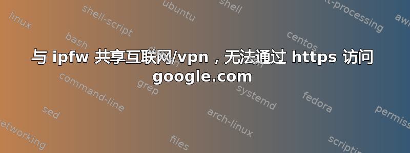 与 ipfw 共享互联网/vpn，无法通过 https 访问 google.com