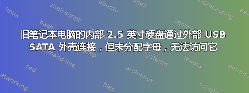 旧笔记本电脑的内部 2.5 英寸硬盘通过外部 USB SATA 外壳连接，但未分配字母，无法访问它