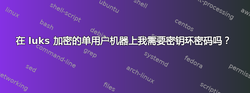 在 luks 加密的单用户机器上我需要密钥环密码吗？