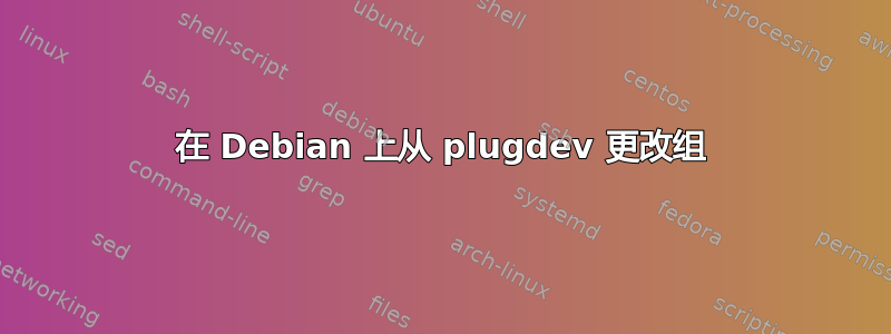 在 Debian 上从 plugdev 更改组