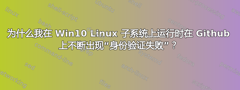 为什么我在 Win10 Linux 子系统上运行时在 Github 上不断出现“身份验证失败”？