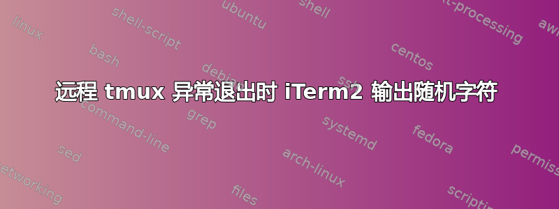 远程 tmux 异常退出时 iTerm2 输出随机字符