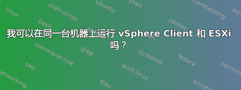 我可以在同一台机器上运行 vSphere Client 和 ESXi 吗？