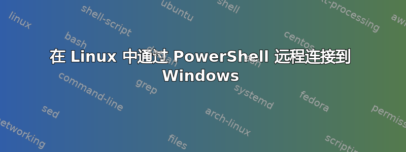 在 Linux 中通过 PowerShell 远程连接到 Windows