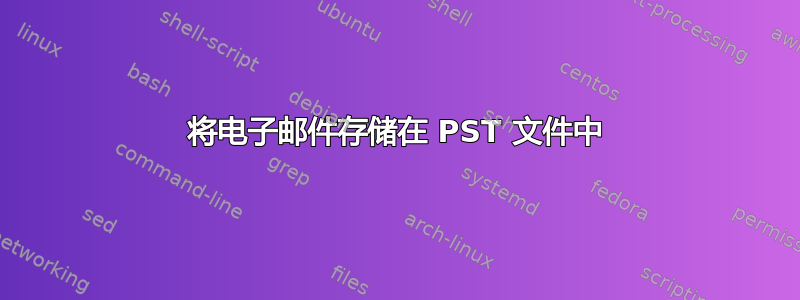 将电子邮件存储在 PST 文件中