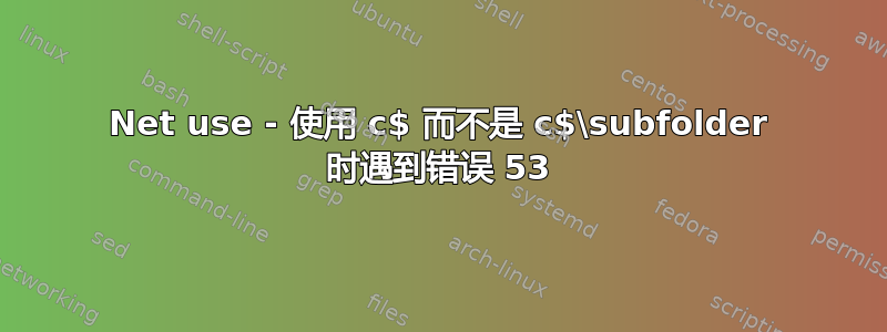 Net use - 使用 c$ 而不是 c$\subfolder 时遇到错误 53