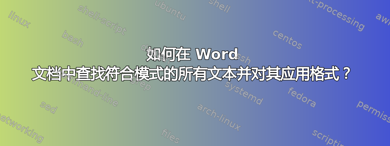 如何在 Word 文档中查找符合模式的所有文本并对其应用格式？