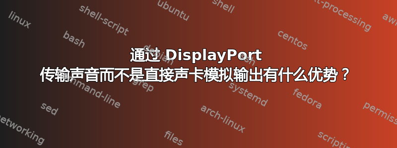 通过 DisplayPort 传输声音而不是直接声卡模拟输出有什么优势？