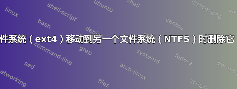 如果在文件从一个文件系统（ext4）移动到另一个文件系统（NTFS）时删除它，会发生什么情况？