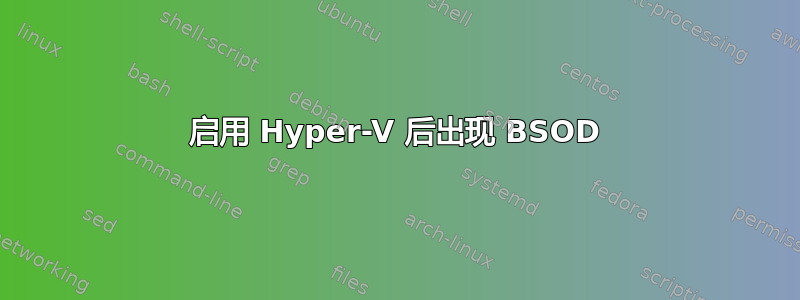 启用 Hyper-V 后出现 BSOD