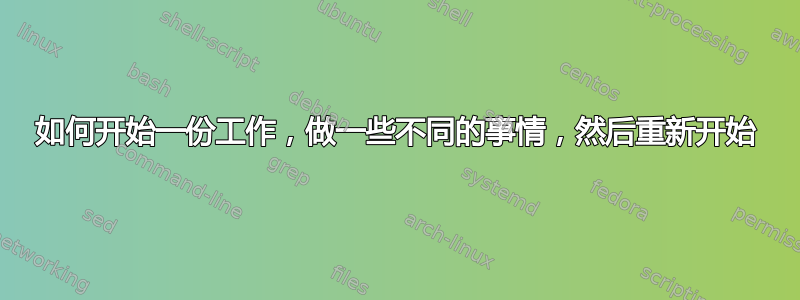 如何开始一份工作，做一些不同的事情，然后重新开始