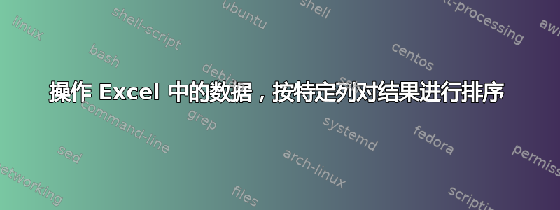 操作 Excel 中的数据，按特定列对结果进行排序