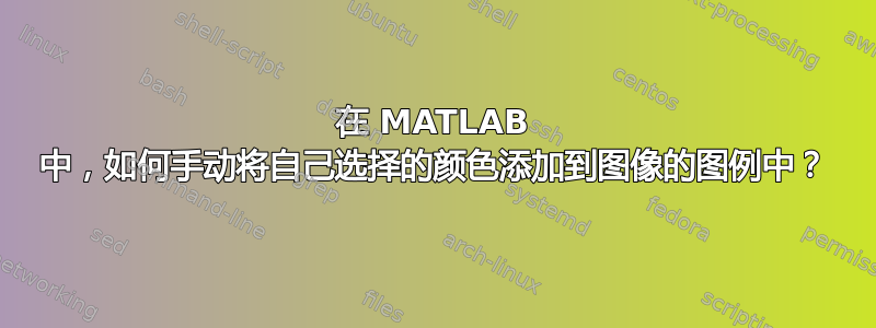 在 MATLAB 中，如何手动将自己选择的颜色添加到图像的图例中？