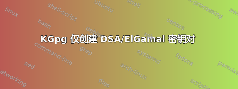 KGpg 仅创建 DSA/ElGamal 密钥对