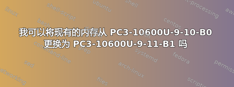 我可以将现有的内存从 PC3-10600U-9-10-B0 更换为 PC3-10600U-9-11-B1 吗