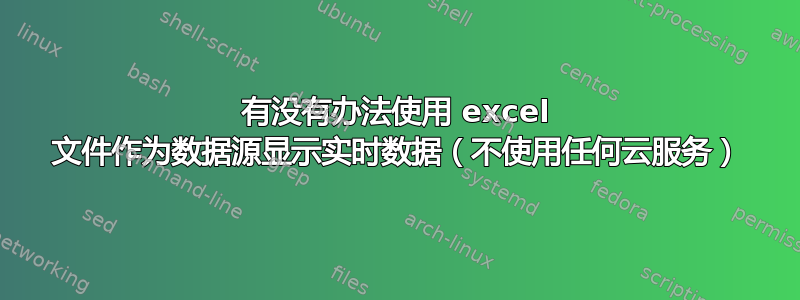 有没有办法使用 excel 文件作为数据源显示实时数据（不使用任何云服务）