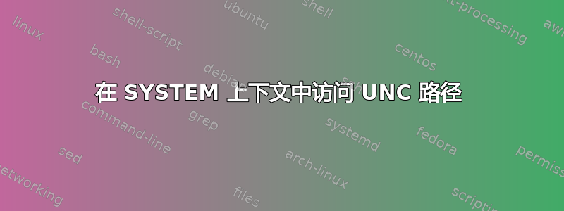 在 SYSTEM 上下文中访问 UNC 路径