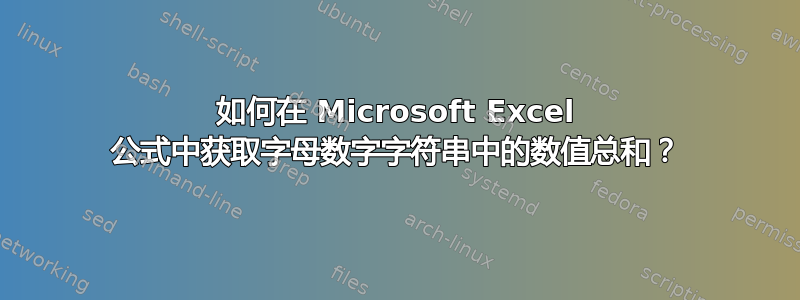 如何在 Microsoft Excel 公式中获取字母数字字符串中的数值总和？